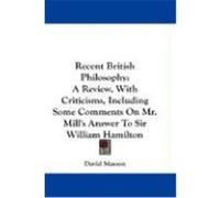 Recent British Philosophy: A Review, with Criticisms, Including Some Comments on Mr. Mill's Answer to Sir William Hamilton Masson, David (Auteur)
