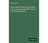 Recent British Philosophy. Including Some Comments on Mr. Mill's Answer to Sir William Hamilton