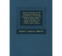 Recent Discussions on the Abolition of Patents for Inventions in the United Kingdom, France, Germany, and the Netherlands: Evidence, Speeches, and Papers in Its Favour - Primary Source Edition
