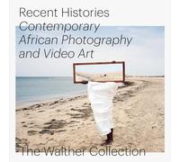 Recent Histories: Contemporary African Photography and Video Art: The Walther Collection