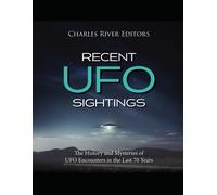 Recent Ufo Sightings: The History And Mysteries Of Ufo Encounters In The Last 70 Years