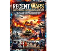 Recent Wars: Understanding Contemporary Conflicts: The Political, Economic, and Humanitarian Dynamics of Armed Conflict Since 1990