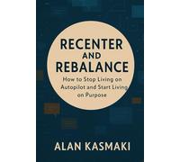 Recenter and Rebalance: How to Stop Living on Autopilot, Reclaim Your Mind, and Redesign a Life That’s Fully Yours