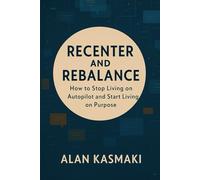 Recenter and Rebalance: How to Stop Living on Autopilot, Reclaim Your Mind, and Redesign a Life That’s Fully Yours