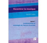 Recentrer La Musique - Tome 1, Audiotactilité Et Ontologie De L'oeuvre Musicale : Musique D'écriture, Jazz, Pop, Rock