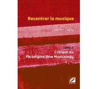 Recentrer La Musique - Volume 2, Critique Du Paradigme New Musicology