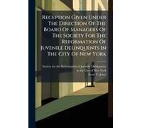 Reception Given Under The Direction Of The Board Of Managers Of The Society For The Reformation Of Juvenile Delinquents In The City Of New York