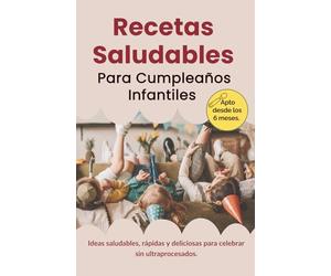 Recetario Cumpleaños Saludables para Niños: Tartas, Snacks y Bizcochos Caseros. Cocina Infantil BLW: Recetas Dulces y Saladas para Fiestas Infantiles. Ideas rápidas para Familias
