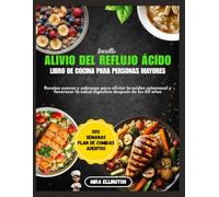 Recetario sencillo para aliviar el reflujo ácido en personas mayores: Recetas suaves y sabrosas para aliviar la acidez estomacal y favorecer la salud digestiva después de los 60 años