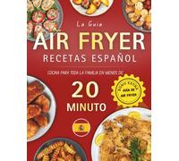 Recetas Air Fryer Español: cocina para toda la familia en menos de 20 minutos con guía práctica y recetas rápidas de Desayunos, Entradas, Aperitivos, Acompañamientos y Postres