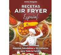 Recetas Air Fryer Español: Ideas Deliciosas, Rápidas, Saludables y Sin Esfuerzo para Toda la Familia