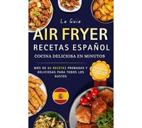 Recetas Air Fryer Español: Más de 80 recetas deliciosas para todos los gustos, desayunos, entrantes, platos principales y postres irresistibles - ... del Air Fryer con consejos y guía práctica