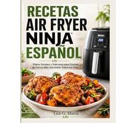 RECETAS AIR FRYER NINJA ESPAÑOL: Platos Simples y Sabrosos para Cocinar de Forma Más Saludable Todos los Días.
