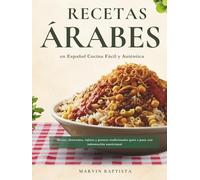 Recetas Árabes en Español Cocina Fácil y Auténtica: Mezze, shawarma, tajines y postres tradicionales paso a paso con información nutricional