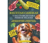 Recetas Caseras y Saludables para Perros Felices: Más de 120 recetas naturales aprobadas por veterinarios, planes de 30 días, tablas de porciones y premios fáciles para perros de todas las razas.