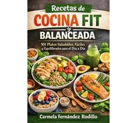 Recetas de Cocina Fit y Balanceada: 101 Platos Saludables, Fáciles y Equilibrados para el Día a Día
