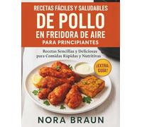 Recetas fáciles y saludables de pollo en freidora de aire para principiantes: Recetas sencillas y deliciosas para comidas rápidas y nutritivas
