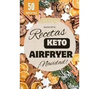Recetas Keto Airfryer - Especial Navidad: Recetas navideñas bajas en carbohidratos: aperitivos, carnes, guarniciones y postres sin azúcar para celebrar sin romper la dieta keto