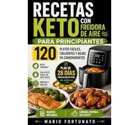 Recetas Keto con Freidora de Aire Para Principiantes: 120 Recetas Fáciles, Saludables y Crujientes para Bajar de Peso: Comidas Low Carb Rápidas, Macros Incluidas y Sin Aceite