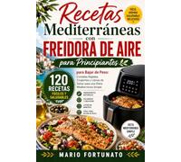 Recetas Mediterráneas con Freidora de Aire para Principiantes: 120 Recetas Fáciles para Bajar de Peso | Dieta Mediterránea Simple con Comidas Rápidas ... de 14 Días y Guía de Temperaturas
