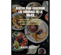Recetas para equilibrar las hormonas de la mujer: Más de 100 recetas nutritivas para aumentar la energía, mejorar el estado de ánimo y cuidar el metabolismo