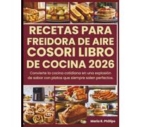 RECETAS PARA FREIDORA DE AIRE COSORI LIBRO DE COCINA 2026: Convierte la cocina cotidiana en una explosión de sabor con platos que siempre salen perfectos.
