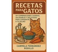 Recetas para Gatos: 101 Combinaciones Caseras, Saludables y Deliciosas para Consentir a Tu Felino