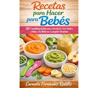Recetas para Hacer para Bebés: 101 Combinaciones para Introducir a los Sólidos y Más a Tu Bebé en Cualquier Ocasión