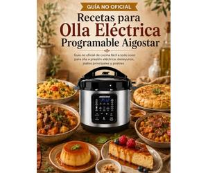 Recetas para Olla Eléctrica Programable Aigostar: Guía no oficial de cocina fácil a todo color para olla a presión eléctrica: desayunos, platos principales y postres