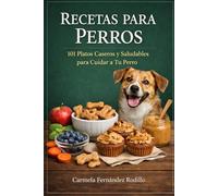Recetas para Perros: 101 Platos Caseros y Saludables para Cuidar a Tu Perro