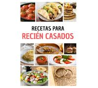 Recetas para Recién Casados: Cocina Fácil, Deliciosa y Romántica para Dos.