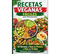 Recetas Veganas Fáciles para Principiantes: 42 Recetas a Base de Plantas + Plan de 14 Días (Desayunos, Almuerzos y Cenas)