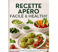 Recette Apéro Facile & Healthy - Des Idées Ultra Saines et Délicieuses pour des Moments Gourmands: Transformez vos apéritifs en moments sains, gourmands et 100 % plaisir !