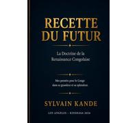 RECETTE DU FUTUR La Doctrine de la Renaissance Congolaise: Mes pensées pour le Congo dans sa grandeur et sa splendeur