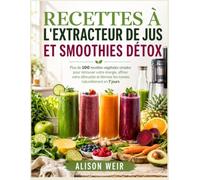 RECETTES À L'EXTRACTEUR DE JUS ET SMOOTHIES DÉTOX: Plus de 100 recettes végétales simples pour retrouver votre énergie, affiner votre silhouette et éliminer les toxines naturellement en 7 jours