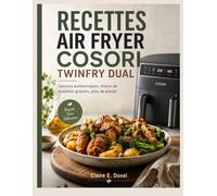 RECETTES AIR FRYER COSORI TWINFRY DUAL: Saveurs authentiques, moins de matières grasses, plus de plaisir