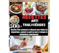 RECETTES ANTI TRIGLYCÉRIDES: 500+ Recettes Plats savoureux et efficaces pour réduire les triglycérides, soutenir la santé du cœur et stimuler le métabolisme naturellement.