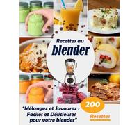 Recettes au blender: "Mélangez et Savourez : 200 Recettes Faciles et Délicieuses pour votre blender"