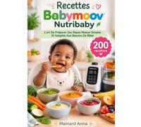 Recettes Babymoov Nutribaby: L’art De Préparer Des Repas Maison Simples Et Adaptés Aux Besoins De Bébé