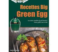 Recettes Big Green Egg: Les cuisine complètes du gril Kamado | Fumer, griller, cuire et rôtir.