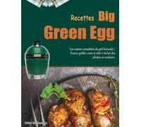 Recettes Big Green Egg: Les cuisine complètes du gril Kamado | Fumer, griller, cuire et rôtir | Inclut des photos en couleurs.