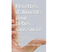 Recettes d'aliments pour bébés sans sucre: La collection parfaite de formules faciles, rapides et saines pour le bien de votre bébé