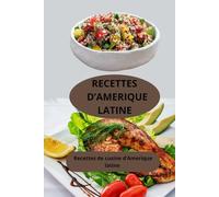 RECETTES D'AMERIQUE LATINE: Recettes de cuisine d’Amérique Latine - cuisine traditionnelle latino-américaine - spécialités culinaires latino