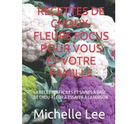 RECETTES DE CHOUX-FLEURS FOCUS POUR VOUS ET VOTRE FAMILLE: 60 RECETTES FACILES ET SAINES À BASE DE CHOU-FLEUR À ESSAYER À LA MAISON