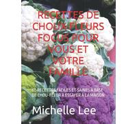 RECETTES DE CHOUX-FLEURS FOCUS POUR VOUS ET VOTRE FAMILLE: 60 RECETTES FACILES ET SAINES À BASE DE CHOU-FLEUR À ESSAYER À LA MAISON