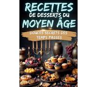 RECETTES DE DESSERTS DU MOYEN ÂGE: DOUCES SECRETS DES TEMPS PASSÉS