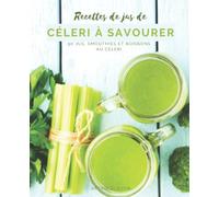 Recettes de jus de célery à savourer: 50 jus, smoothies et boissons au céleri