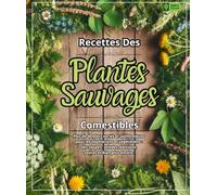Recettes Des Plantes Sauvages comestibles : Plus de 60 plats variés et authentiques pour les végétariens Et végétaliens, des soupes, salades, boissons, Sauces et bien plus encore.