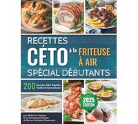 Recettes Сéto à la Friteuse à Air - Spécial Débutants: 200 Recettes Céto Rapides, Faciles et Savoureuses pour Brûler Les Graisses, Vivre Sainement et Adopter de Bonnes Habitudes Alimentaires