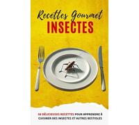Recettes Gourmet Insectes: 58 délicieuses recettes pour apprendre à cuisiner des insectes et autres bestioles